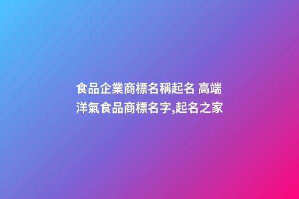 食品企業商標名稱起名 高端洋氣食品商標名字,起名之家-第1張-公司起名-玄機派